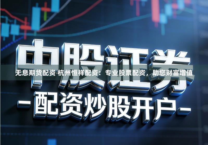 无息期货配资 杭州恒祥配资：专业股票配资，助您财富增值