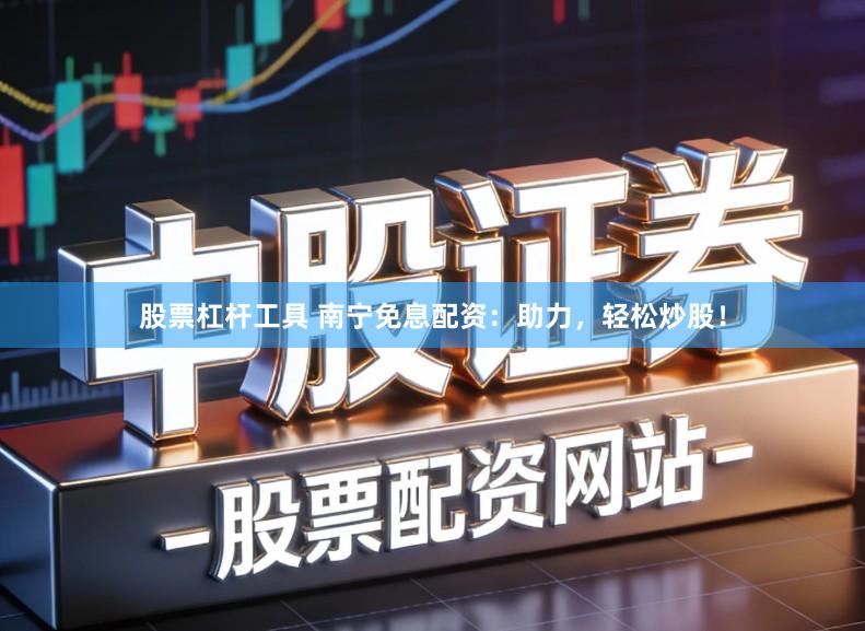 股票杠杆工具 南宁免息配资：助力，轻松炒股！