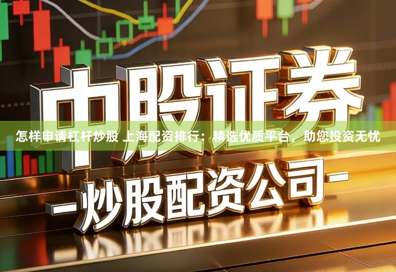 怎样申请杠杆炒股 上海配资排行：精选优质平台，助您投资无忧