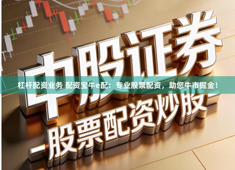 杠杆配资业务 配资宝牛e配：专业股票配资，助您牛市掘金！