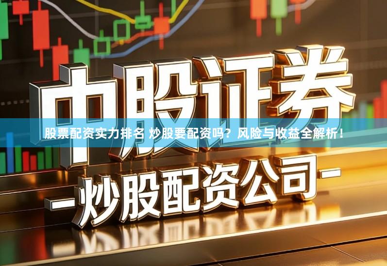 股票配资实力排名 炒股要配资吗？风险与收益全解析！