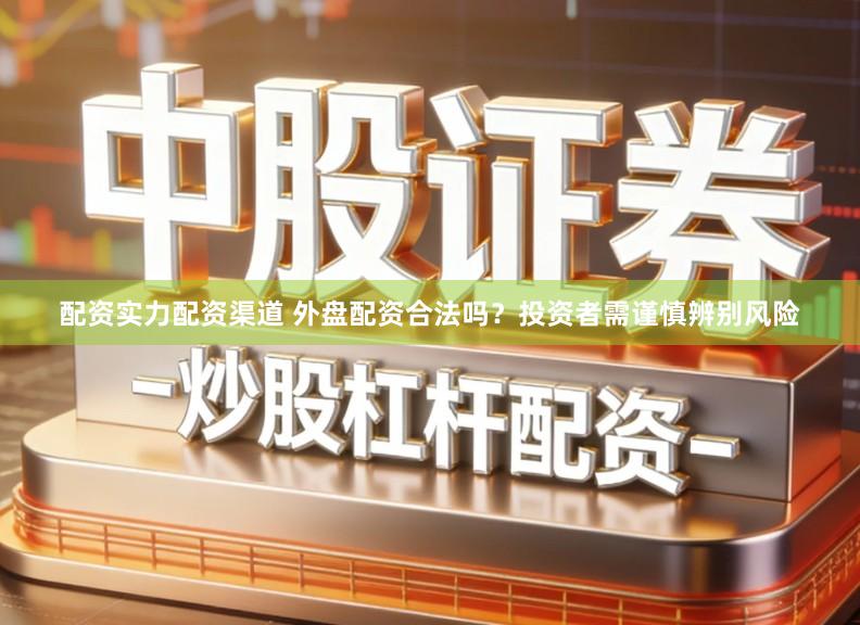 配资实力配资渠道 外盘配资合法吗？投资者需谨慎辨别风险