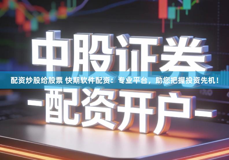 配资炒股给股票 快期软件配资：专业平台，助您把握投资先机！