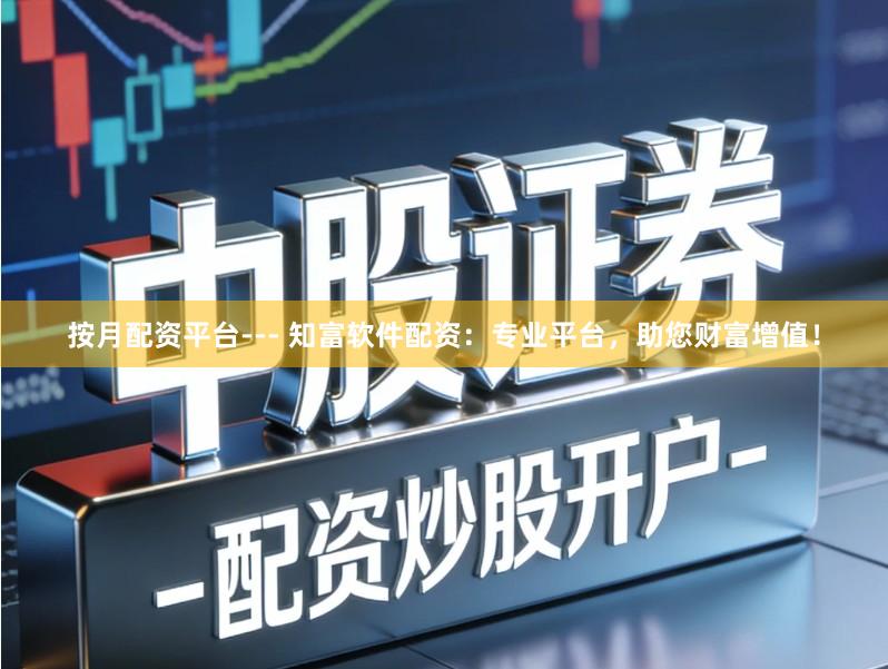 按月配资平台--- 知富软件配资：专业平台，助您财富增值！