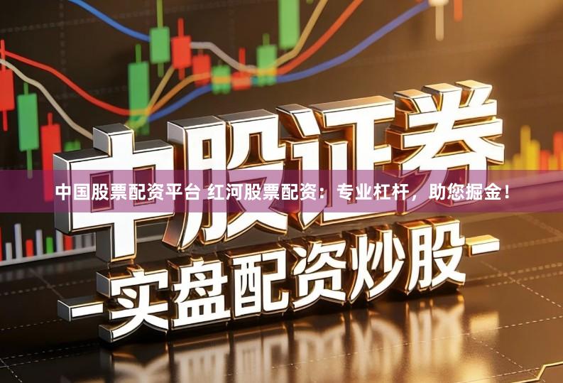 中国股票配资平台 红河股票配资：专业杠杆，助您掘金！