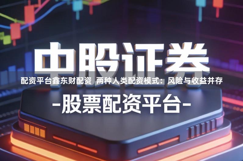 配资平台鑫东财配资  两种人类配资模式：风险与收益并存