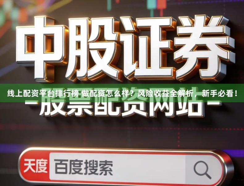 线上配资平台排行榜 做配资怎么样？风险收益全解析，新手必看！