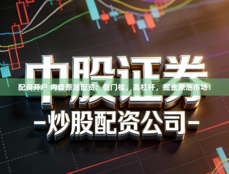配资开户 内盘原油配资：低门槛，高杠杆，掘金原油市场！