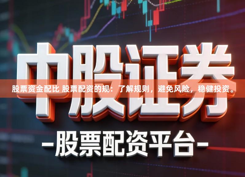 股票资金配比 股票配资的规：了解规则，避免风险，稳健投资。