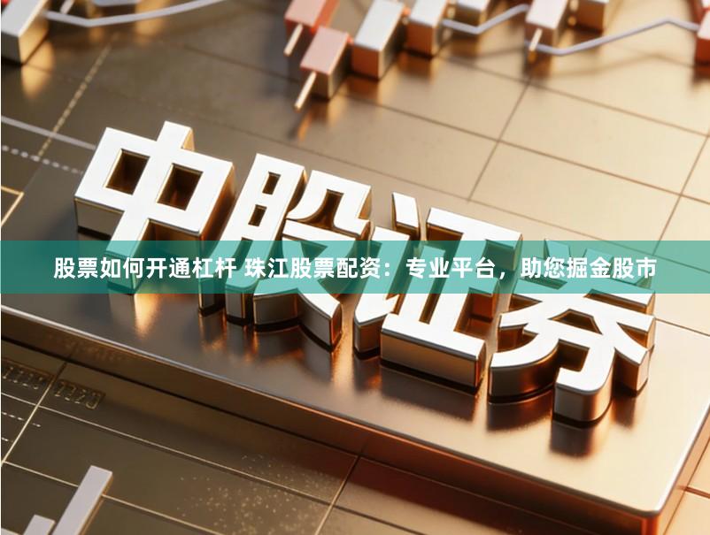 股票如何开通杠杆 珠江股票配资：专业平台，助您掘金股市