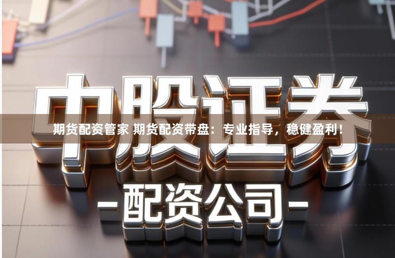 期货配资管家 期货配资带盘：专业指导，稳健盈利！