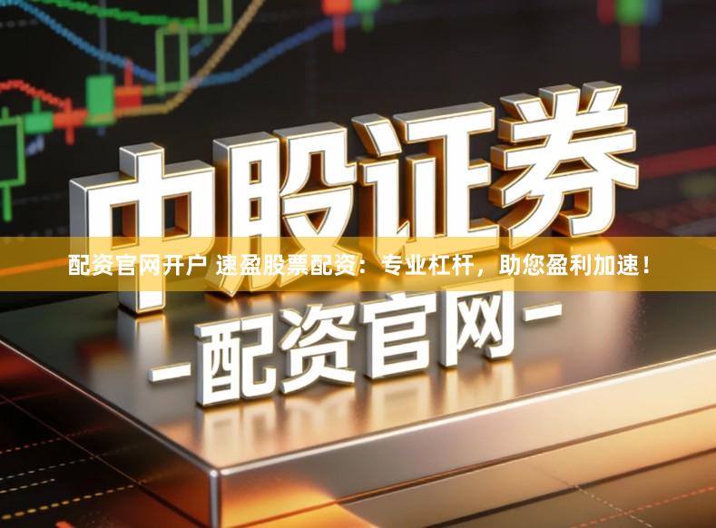 配资官网开户 速盈股票配资：专业杠杆，助您盈利加速！