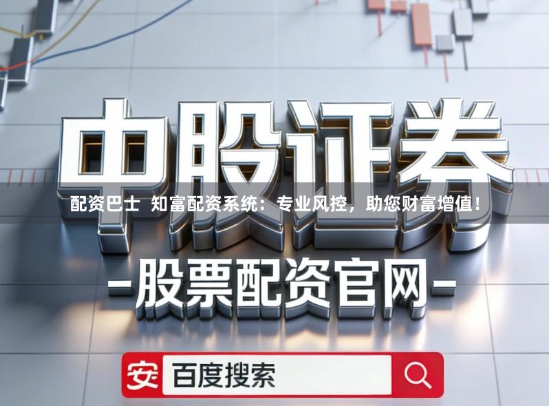 配资巴士  知富配资系统：专业风控，助您财富增值！