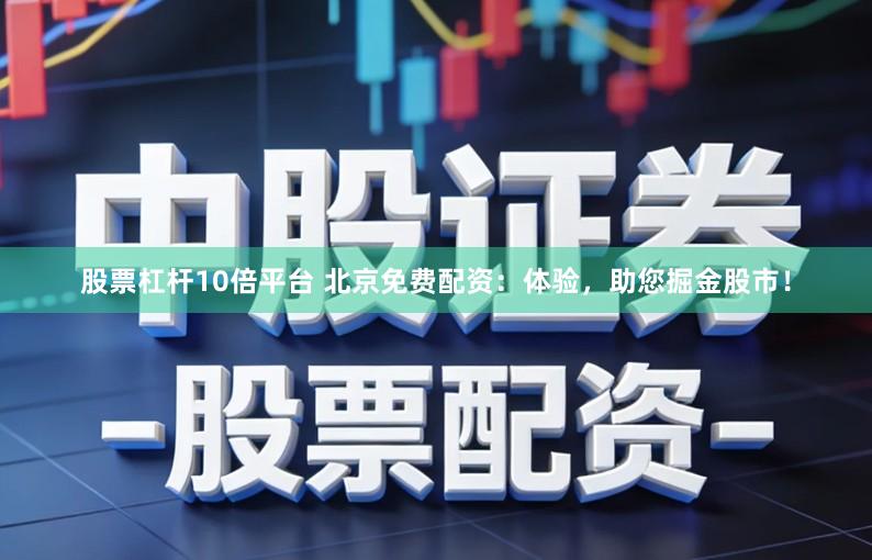 股票杠杆10倍平台 北京免费配资：体验，助您掘金股市！