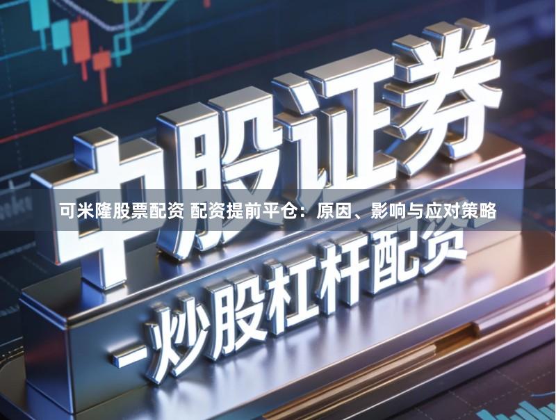 可米隆股票配资 配资提前平仓：原因、影响与应对策略