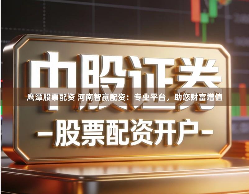 鹰潭股票配资 河南智赢配资：专业平台，助您财富增值