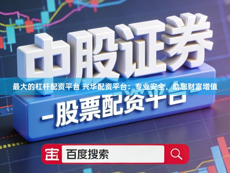 最大的杠杆配资平台 兴华配资平台：专业安全，助您财富增值
