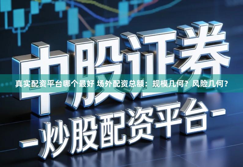 真实配资平台哪个最好 场外配资总额：规模几何？风险几何？