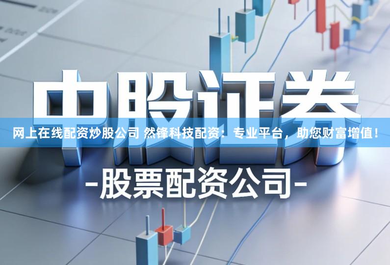 网上在线配资炒股公司 然锋科技配资：专业平台，助您财富增值！