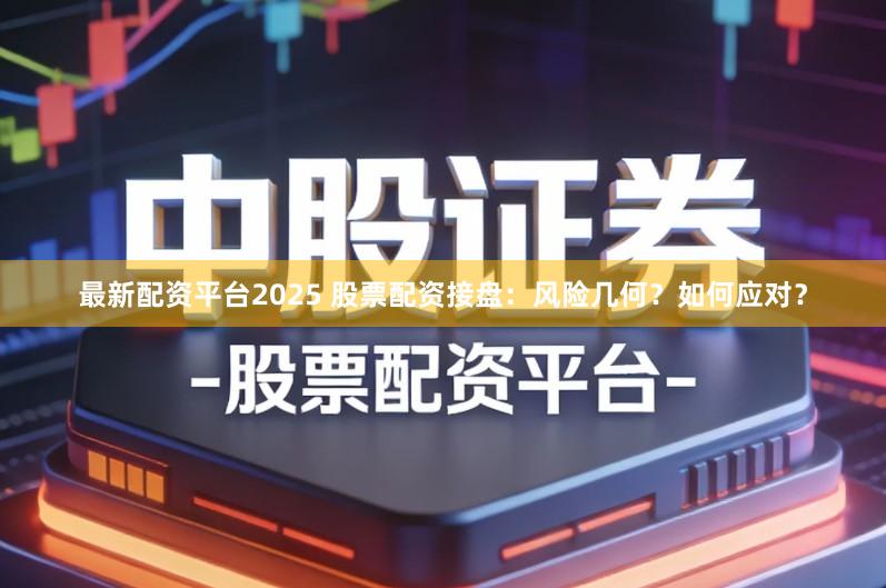 最新配资平台2025 股票配资接盘：风险几何？如何应对？