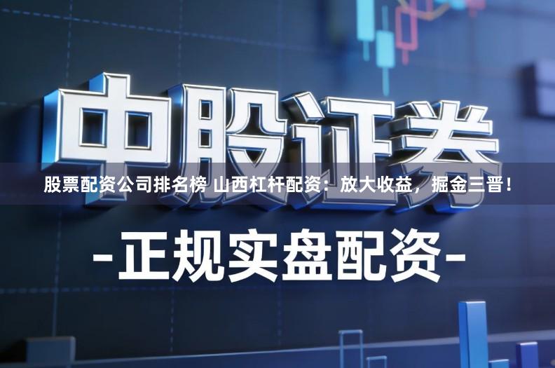 股票配资公司排名榜 山西杠杆配资：放大收益，掘金三晋！