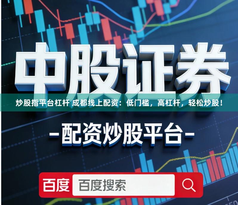 炒股指平台杠杆 成都线上配资：低门槛，高杠杆，轻松炒股！