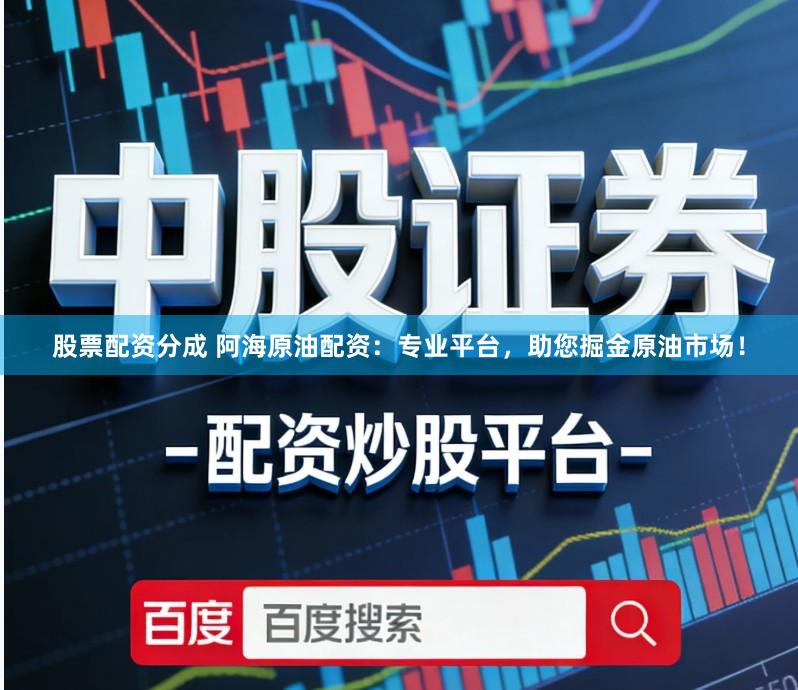 股票配资分成 阿海原油配资：专业平台，助您掘金原油市场！