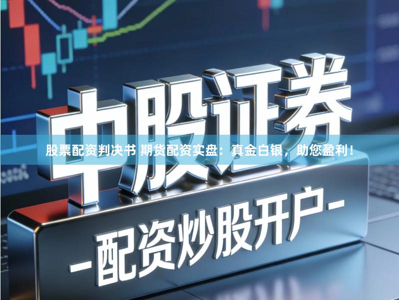 股票配资判决书 期货配资实盘：真金白银，助您盈利！
