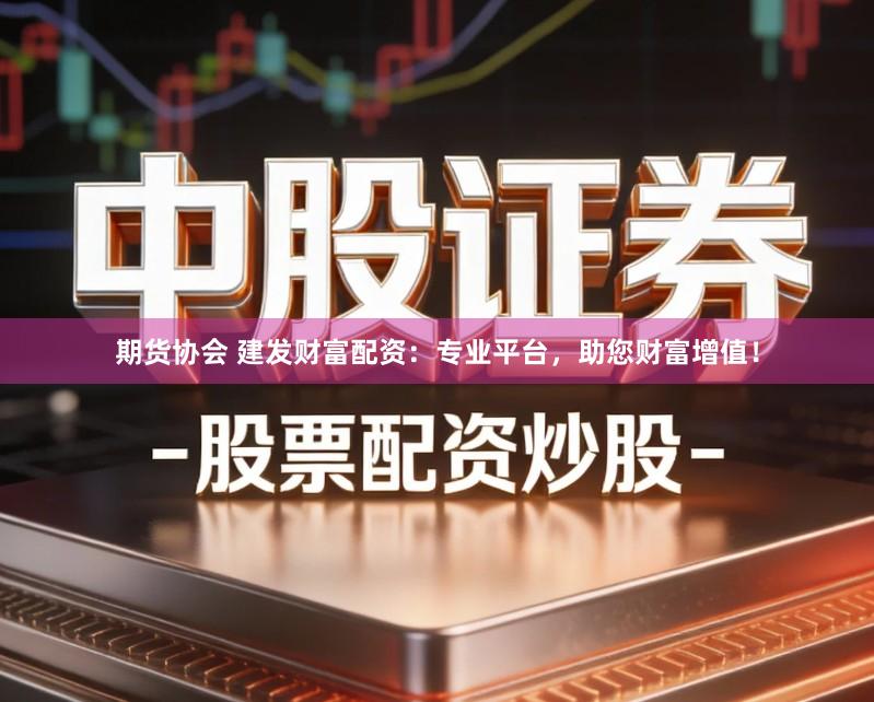 期货协会 建发财富配资：专业平台，助您财富增值！