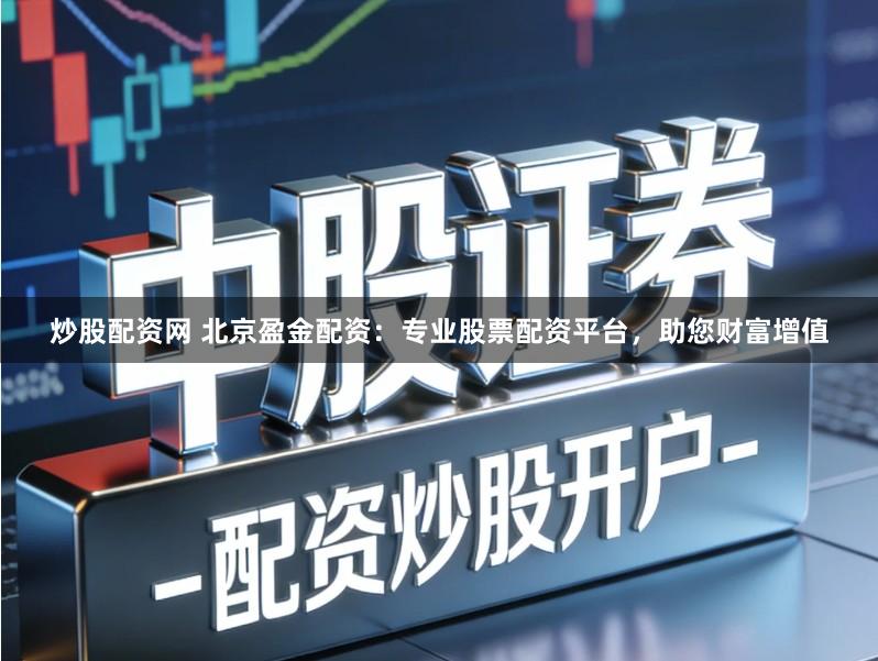炒股配资网 北京盈金配资：专业股票配资平台，助您财富增值