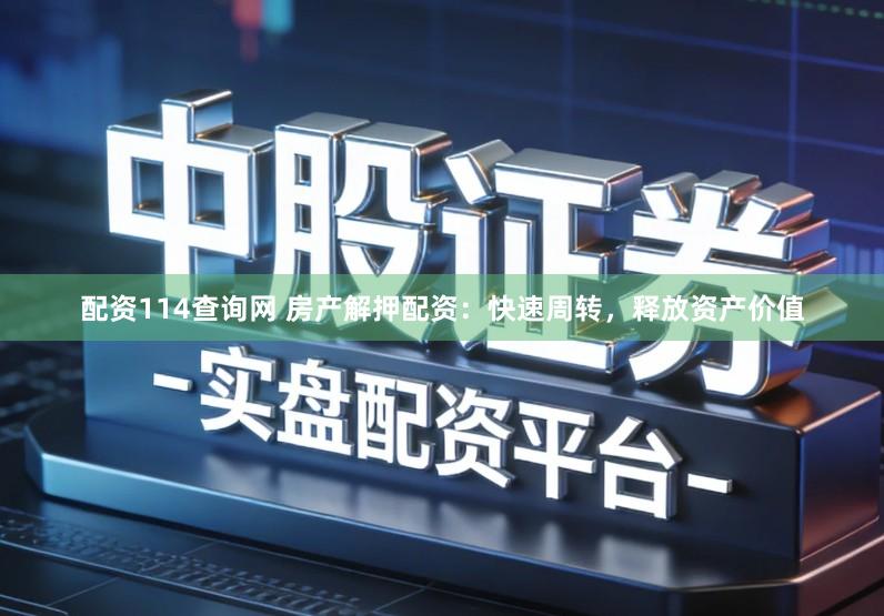 配资114查询网 房产解押配资：快速周转，释放资产价值