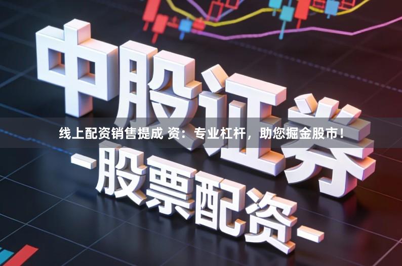 线上配资销售提成 资：专业杠杆，助您掘金股市！
