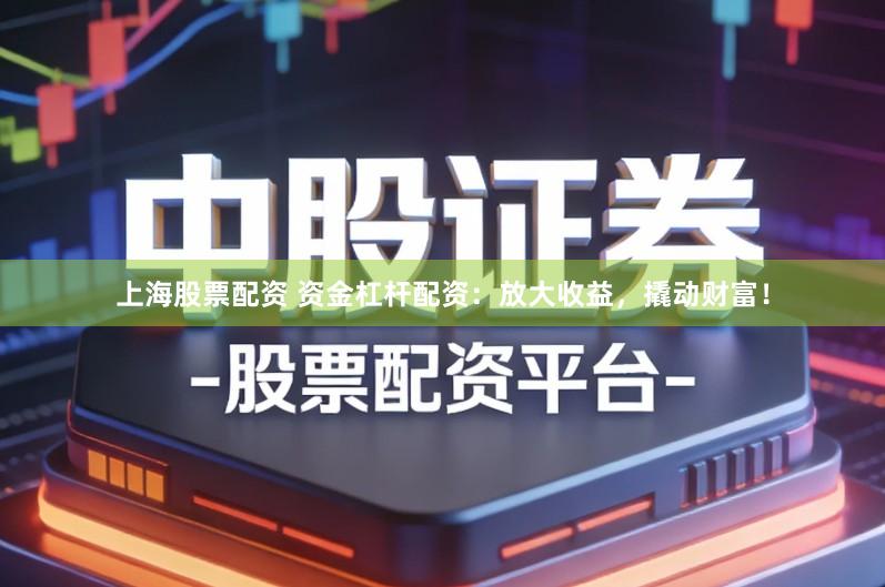 上海股票配资 资金杠杆配资：放大收益，撬动财富！