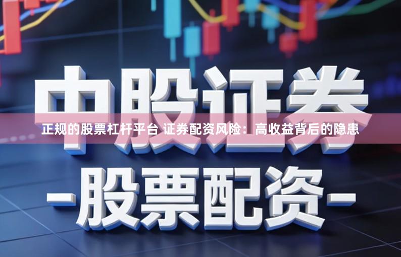 正规的股票杠杆平台 证券配资风险：高收益背后的隐患