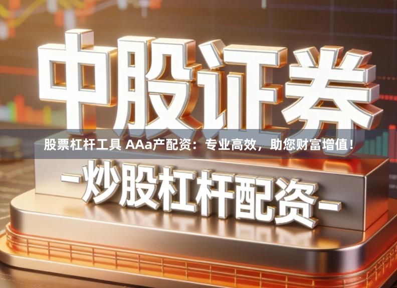 股票杠杆工具 AAa产配资：专业高效，助您财富增值！