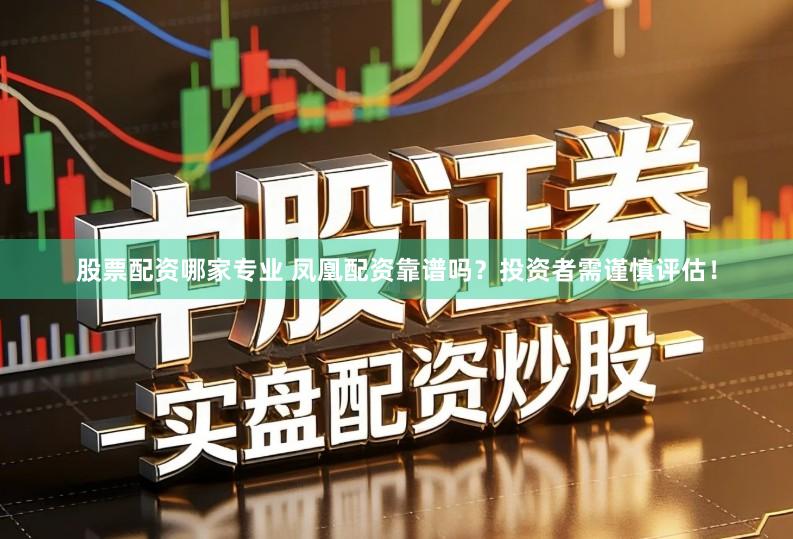 股票配资哪家专业 凤凰配资靠谱吗？投资者需谨慎评估！