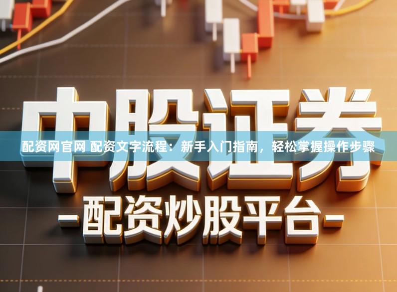 配资网官网 配资文字流程：新手入门指南，轻松掌握操作步骤