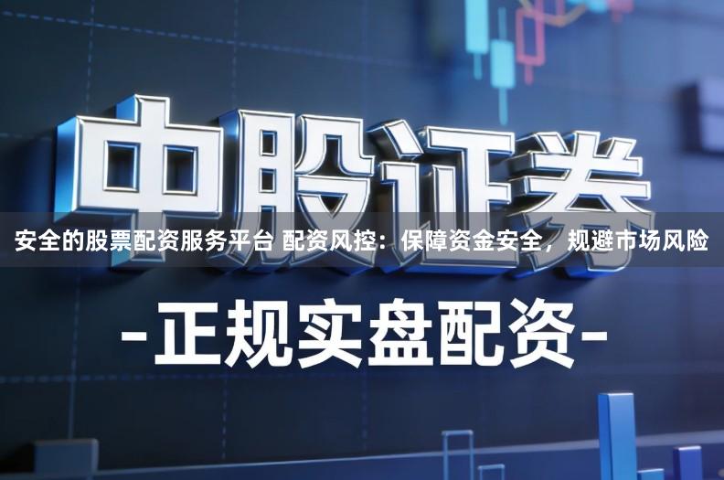 安全的股票配资服务平台 配资风控：保障资金安全，规避市场风险