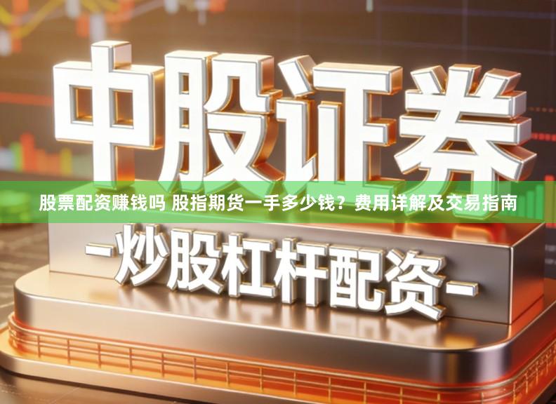 股票配资赚钱吗 股指期货一手多少钱？费用详解及交易指南