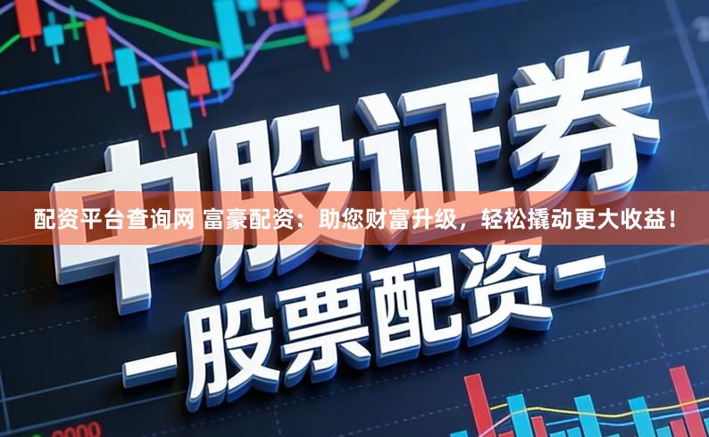 配资平台查询网 富豪配资：助您财富升级，轻松撬动更大收益！