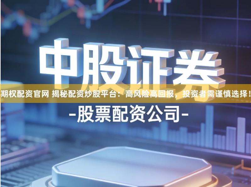 期权配资官网 揭秘配资炒股平台：高风险高回报，投资者需谨慎选择！