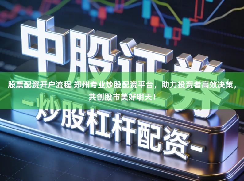 股票配资开户流程 郑州专业炒股配资平台，助力投资者高效决策，共创股市美好明天！