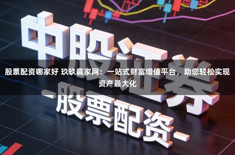 股票配资哪家好 玖玖赢家网：一站式财富增值平台，助您轻松实现资产最大化