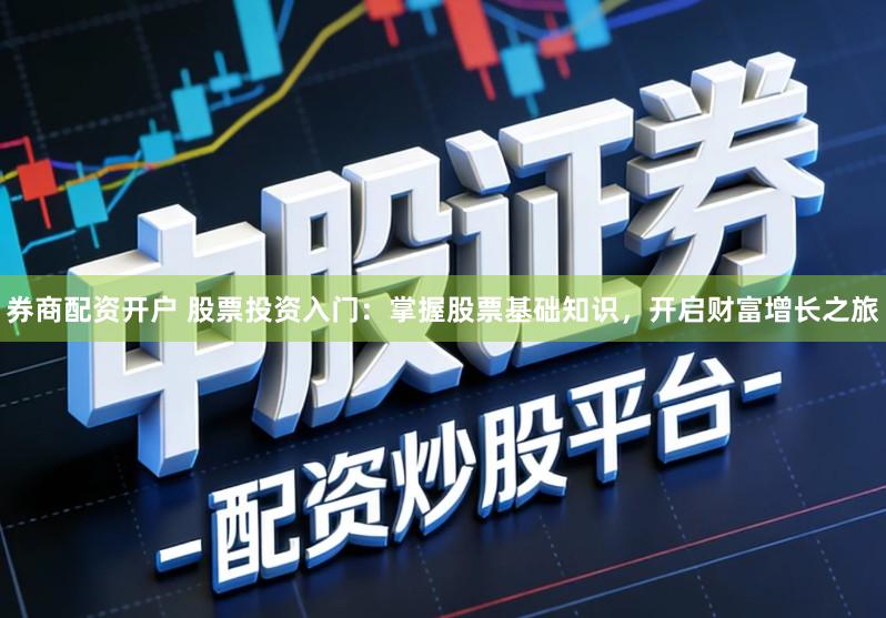 券商配资开户 股票投资入门：掌握股票基础知识，开启财富增长之旅
