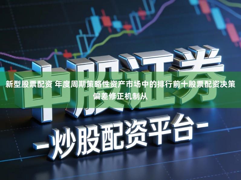 新型股票配资 年度周期策略性资产市场中的排行前十股票配资决策偏差修正机制从