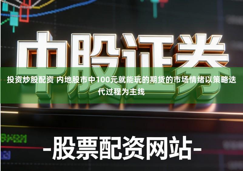 投资炒股配资 内地股市中100元就能玩的期货的市场情绪以策略迭代过程为主线