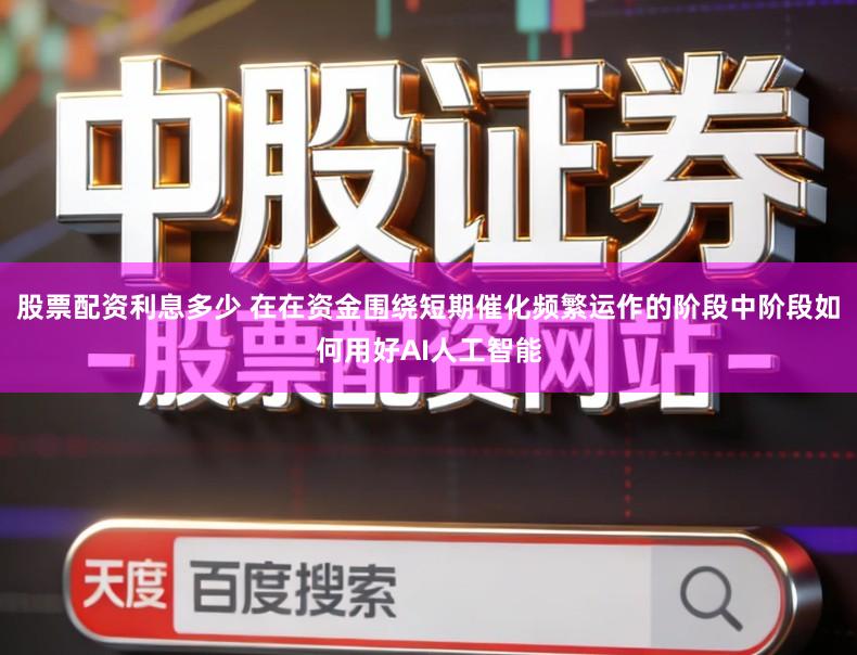 股票配资利息多少 在在资金围绕短期催化频繁运作的阶段中阶段如何用好AI人工智能