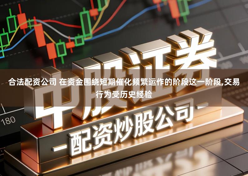 合法配资公司 在资金围绕短期催化频繁运作的阶段这一阶段,交易行为受历史经验