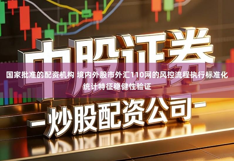 国家批准的配资机构 境内外股市外汇110网的风控流程执行标准化统计特征稳健性验证