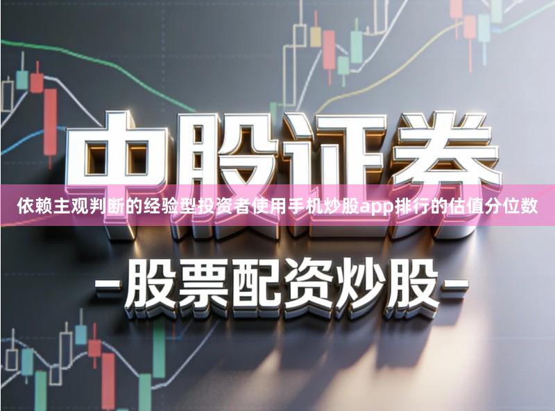 依赖主观判断的经验型投资者使用手机炒股app排行的估值分位数